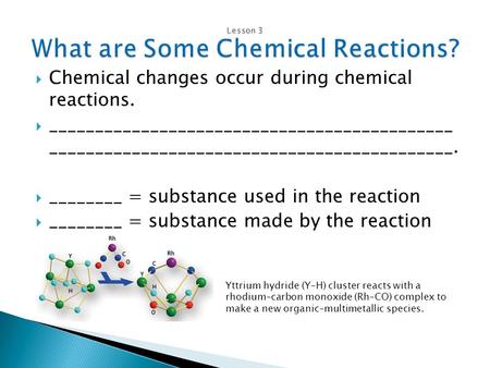  Chemical changes occur during chemical reactions.  ____________________________________________ ____________________________________________.  ________.