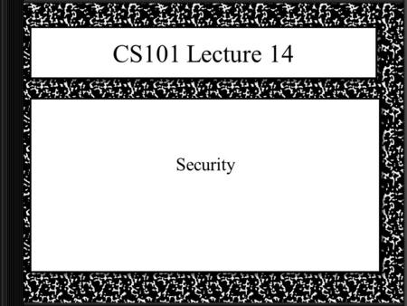 CS101 Lecture 14 Security. Network = Security Risks The majority of the bad things that can be done deliberately to you or your computer happen when you.