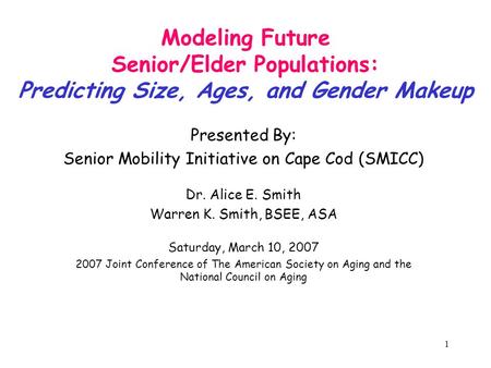1 Modeling Future Senior/Elder Populations: Predicting Size, Ages, and Gender Makeup Presented By: Senior Mobility Initiative on Cape Cod (SMICC) Dr. Alice.