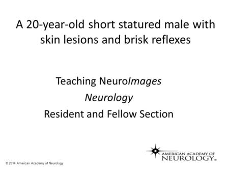 A 20-year-old short statured male with skin lesions and brisk reflexes Teaching NeuroImages Neurology Resident and Fellow Section © 2014 American Academy.
