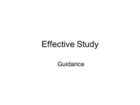 Effective Study Guidance. Effective Study Effective study combine three components: –Skill: Knowledge about self and learning strategies – Will - personal.