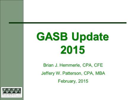 GASB Update 2015 Brian J. Hemmerle, CPA, CFE Jeffery W. Patterson, CPA, MBA February, 2015.
