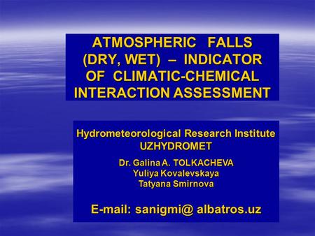 ATMOSPHERIC FALLS (DRY, WET) – INDICATOR OF CLIMATIC-CHEMICAL INTERACTION ASSESSMENT Hydrometeorological Research Institute UZHYDROMET Dr. Galina A. TOLKACHEVA.