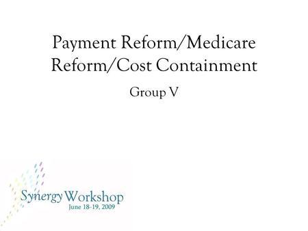 Payment Reform/Medicare Reform/Cost Containment Group V.