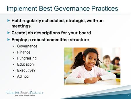 Implement Best Governance Practices  Hold regularly scheduled, strategic, well-run meetings  Create job descriptions for your board  Employ a robust.