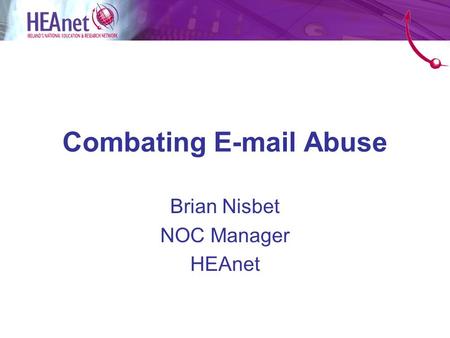 Combating E-mail Abuse Brian Nisbet NOC Manager HEAnet.