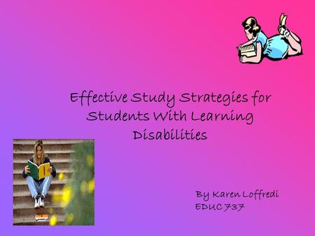 Effective Study Strategies for Students With Learning Disabilities By Karen Loffredi EDUC 737.