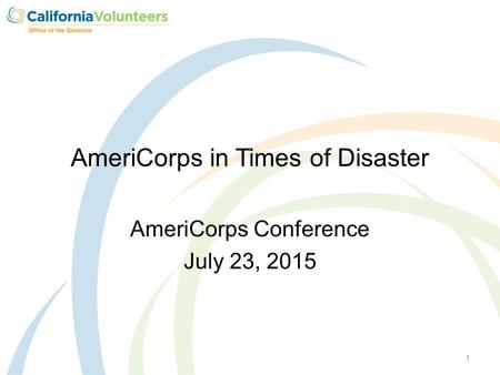 AmeriCorps in Times of Disaster AmeriCorps Conference July 23, 2015 1.