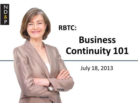 RBTC: Business Continuity 101 July 18, 2013. What is Business Continuity? Scenario Part 1 Why is BC important? What types of plans are needed? How do.