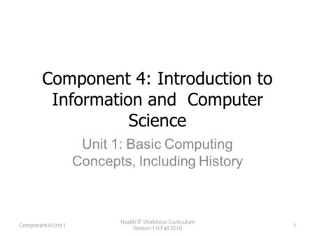 Component 4: Introduction to Information and Computer Science Unit 1: Basic Computing Concepts, Including History 1 Health IT Workforce Curriculum Version.
