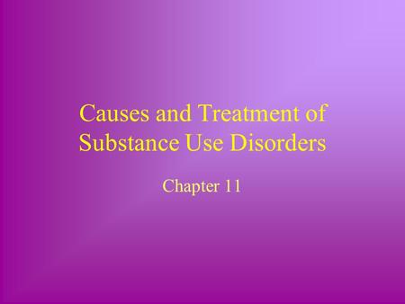 Causes and Treatment of Substance Use Disorders Chapter 11.
