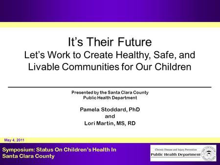 It’s Their Future Let’s Work to Create Healthy, Safe, and Livable Communities for Our Children Presented by the Santa Clara County Public Health Department.