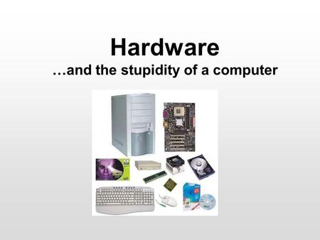 Hardware …and the stupidity of a computer