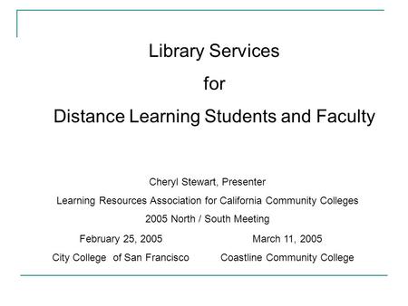 Library Services for Distance Learning Students and Faculty Cheryl Stewart, Presenter Learning Resources Association for California Community Colleges.