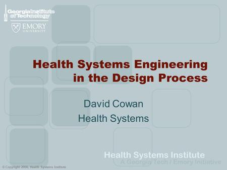 © Copyright 2008, Health Systems Institute Health Systems Engineering in the Design Process David Cowan Health Systems.