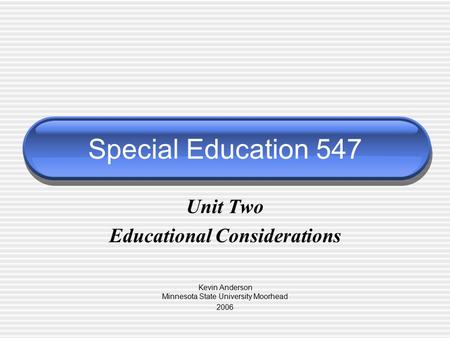 Special Education 547 Unit Two Educational Considerations Kevin Anderson Minnesota State University Moorhead 2006.
