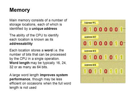 Memory Main memory consists of a number of storage locations, each of which is identified by a unique address The ability of the CPU to identify each location.