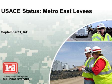 US Army Corps of Engineers BUILDING STRONG ® USACE Status: Metro East Levees September 21, 2011.
