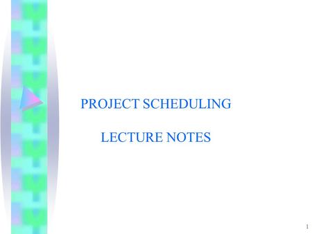 PROJECT SCHEDULING LECTURE NOTES