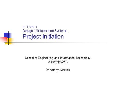 ZEIT2301 Design of Information Systems Project Initiation School of Engineering and Information Technology Dr Kathryn Merrick.