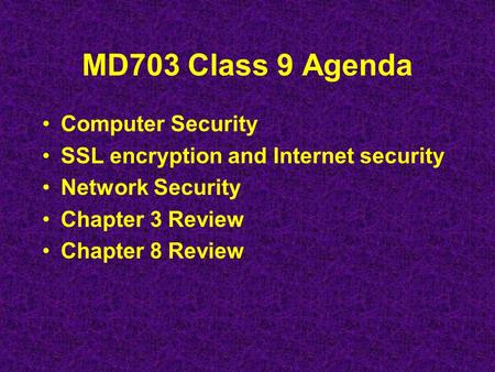 MD703 Class 9 Agenda Computer Security SSL encryption and Internet security Network Security Chapter 3 Review Chapter 8 Review.