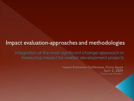 Impact evaluation-approaches and methodologies. Pursuit for Effective Impact Evaluation Tools for Market Development Programmes Most Significant Change.