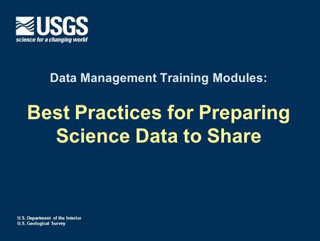 U.S. Department of the Interior U.S. Geological Survey Data Management Training Modules: Best Practices for Preparing Science Data to Share.