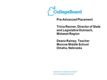 Pre-Advanced Placement Tricia Renner, Director of State and Legislative Outreach, Midwest Region Deana Rainey, Teacher Monroe Middle School Omaha, Nebraska.