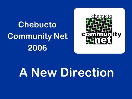 A New Direction Chebucto Community Net 2006. Chebucto Community Net Established June 1994 to help provide access to the Internet for all members of the.