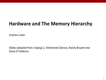 1 Hardware and The Memory Hierarchy Andrew Case Slides adapted from Jinjang Li, Mohamed Zahran, Randy Bryant and Dave O’Hallaron.