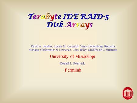Terabyte IDE RAID-5 Disk Arrays David A. Sanders, Lucien M. Cremaldi, Vance Eschenburg, Romulus Godang, Christopher N. Lawrence, Chris Riley, and Donald.