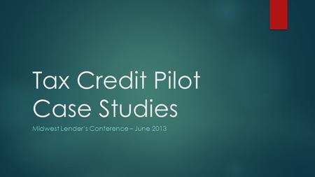 Tax Credit Pilot Case Studies Midwest Lender’s Conference – June 2013.
