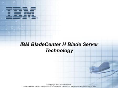 © Copyright IBM Corporation 2006 Course materials may not be reproduced in whole or in part without the prior written permission of IBM. 4.0.1 IBM BladeCenter.