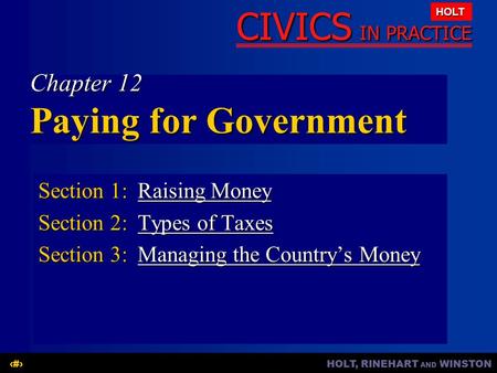 HOLT, RINEHART AND WINSTON1 CIVICS IN PRACTICE HOLT Chapter 12 Paying for Government Section 1:Raising Money Raising MoneyRaising Money Section 2:Types.