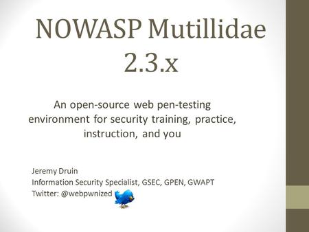 NOWASP Mutillidae 2.3.x An open-source web pen-testing environment for security training, practice, instruction, and you Jeremy Druin Information Security.