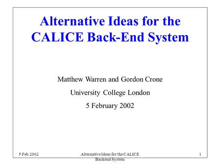 5 Feb 2002Alternative Ideas for the CALICE Backend System 1 Alternative Ideas for the CALICE Back-End System Matthew Warren and Gordon Crone University.