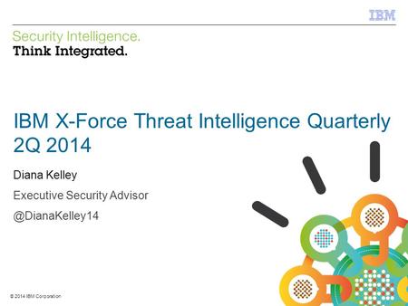 © 2012 IBM Corporation IBM Security Systems 1 © 2014 IBM Corporation IBM X-Force Threat Intelligence Quarterly 2Q 2014 Diana Kelley Executive Security.
