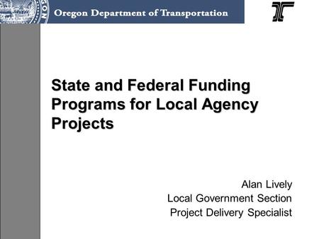 State and Federal Funding Programs for Local Agency Projects Alan Lively Local Government Section Project Delivery Specialist.
