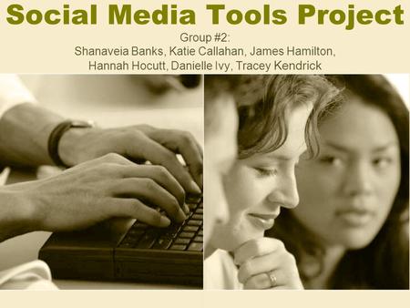 Social Media Tools Project Group #2: Shanaveia Banks, Katie Callahan, James Hamilton, Hannah Hocutt, Danielle Ivy, Tracey Kendrick.