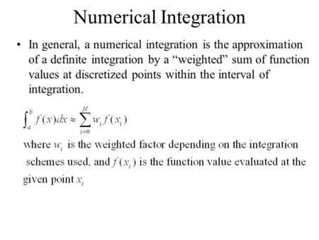 Numerical Integration In general, a numerical integration is the approximation of a definite integration by a “weighted” sum of function values at discretized.