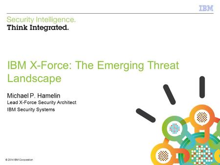 © 2012 IBM Corporation IBM Security Systems 1 © 2014 IBM Corporation IBM X-Force: The Emerging Threat Landscape Michael P. Hamelin Lead X-Force Security.