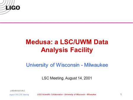 LIGO- G010335-00-Z August 2001 LSC MeetingLIGO Scientific Collaboration - University of Wisconsin - Milwaukee 1 Medusa: a LSC/UWM Data Analysis Facility.