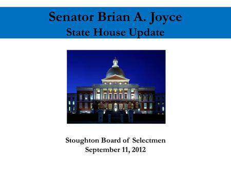 Senator Brian A. Joyce State House Update Stoughton Board of Selectmen September 11, 2012.