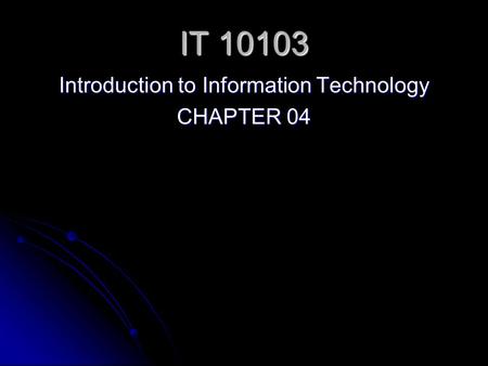 IT 10103 Introduction to Information Technology CHAPTER 04.