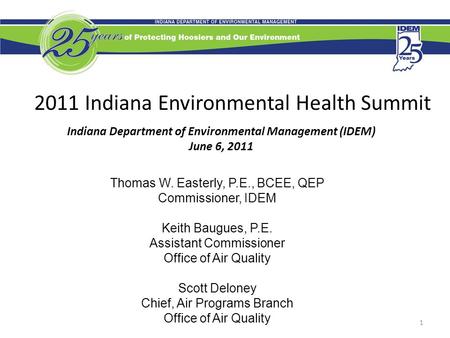 1 2011 Indiana Environmental Health Summit Indiana Department of Environmental Management (IDEM) June 6, 2011 Thomas W. Easterly, P.E., BCEE, QEP Commissioner,