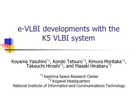 E-VLBI developments with the K5 VLBI system Koyama Yasuhiro *1, Kondo Tetsuro *1, Kimura Moritaka *1, Takeuchi Hiroshi *1, and Masaki Hirabaru *2 *1 Kashima.