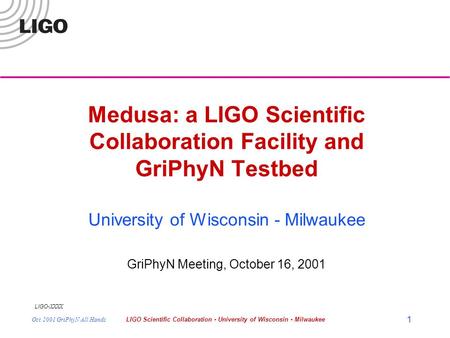 LIGO- XXXX Oct 2001 GriPhyN All HandsLIGO Scientific Collaboration - University of Wisconsin - Milwaukee 1 Medusa: a LIGO Scientific Collaboration Facility.