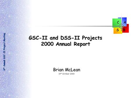6 th Annual GSC-II Project Meeting C B A S GSC-II and DSS-II Projects 2000 Annual Report Brian McLean 19 th October 2000.