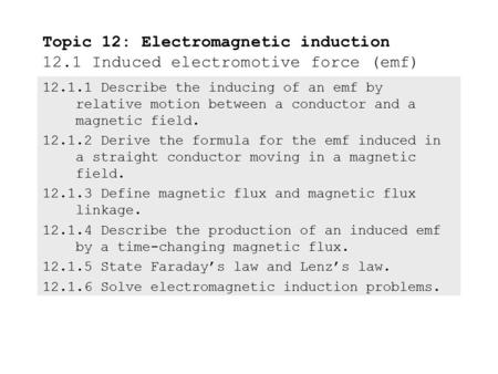 12.1.1 Describe the inducing of an emf by relative motion between a conductor and a magnetic field. 12.1.2 Derive the formula for the emf induced in a.
