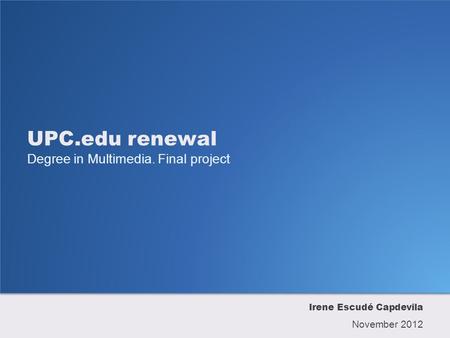 UPC.edu renewal Degree in Multimedia. Final project Irene Escudé Capdevila November 2012.